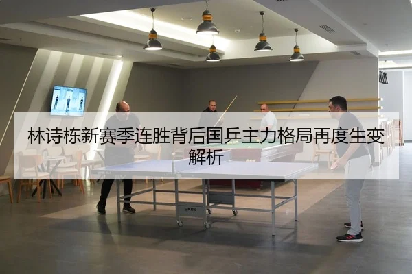 林诗栋新赛季连胜背后国乒主力格局再度生变解析