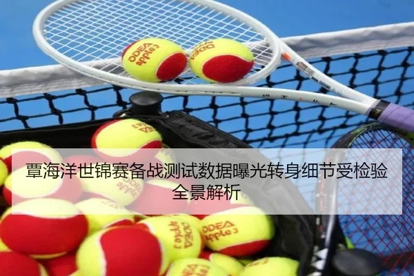 覃海洋世锦赛备战测试数据曝光转身细节受检验全景解析