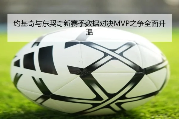 约基奇与东契奇新赛季数据对决MVP之争全面升温