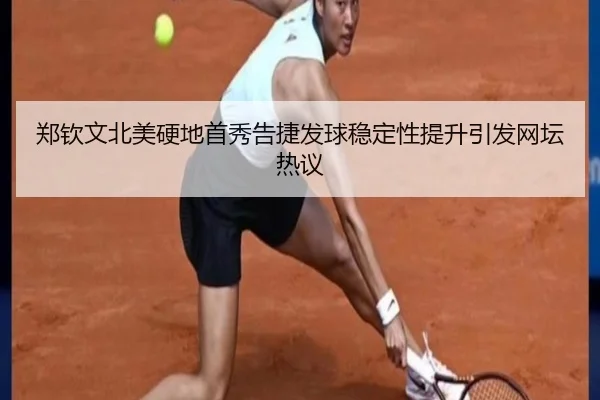郑钦文北美硬地首秀告捷发球稳定性提升引发网坛热议